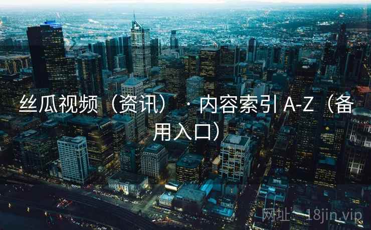 丝瓜视频（资讯） · 内容索引 A-Z（备用入口）