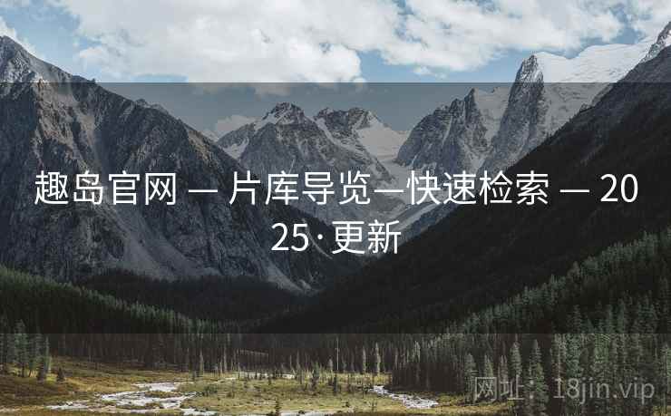 趣岛官网 — 片库导览—快速检索 — 2025·更新