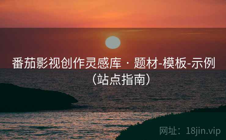 番茄影视创作灵感库 · 题材-模板-示例（站点指南）