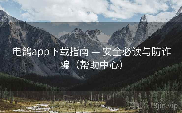 电鸽app下载指南 — 安全必读与防诈骗（帮助中心）
