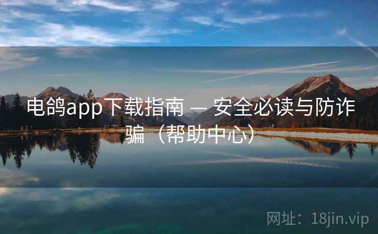 电鸽app下载指南 — 安全必读与防诈骗（帮助中心）
