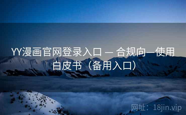 YY漫画官网登录入口 — 合规向—使用白皮书（备用入口）