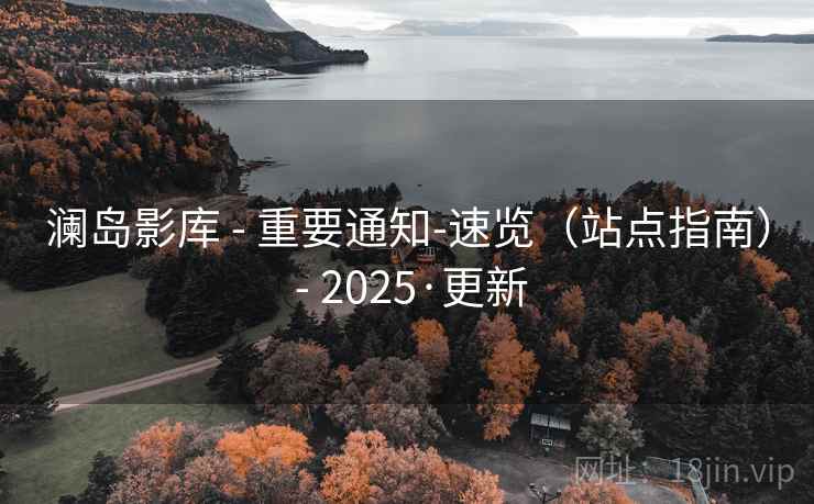 澜岛影库 - 重要通知-速览（站点指南） - 2025·更新
