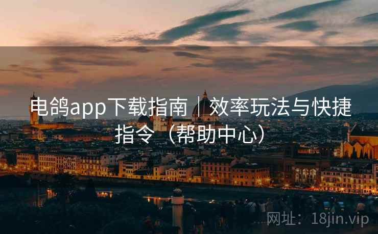 电鸽app下载指南｜效率玩法与快捷指令（帮助中心）