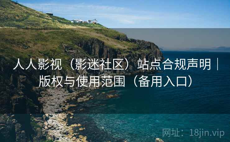 人人影视（影迷社区）站点合规声明｜版权与使用范围（备用入口）