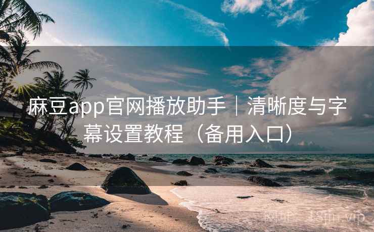 麻豆app官网播放助手｜清晰度与字幕设置教程（备用入口）