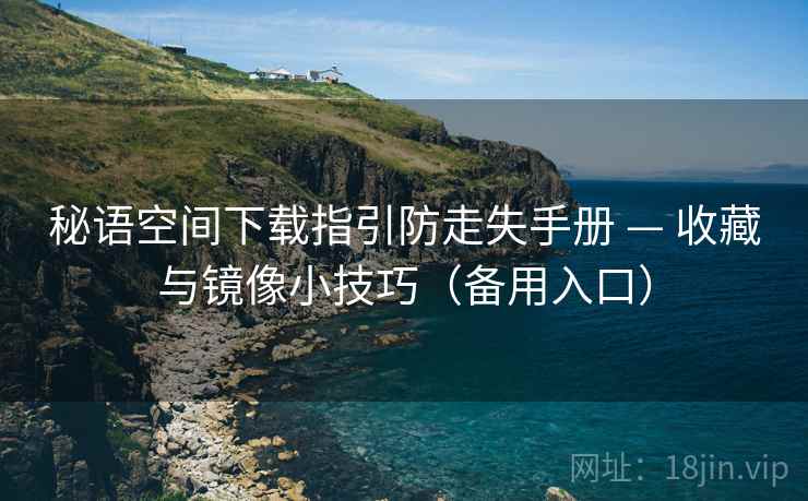 秘语空间下载指引防走失手册 — 收藏与镜像小技巧（备用入口）
