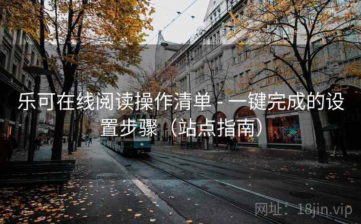 乐可在线阅读操作清单 - 一键完成的设置步骤（站点指南）