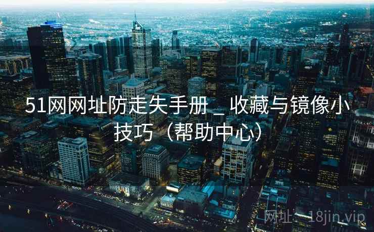 51网网址防走失手册 _ 收藏与镜像小技巧（帮助中心）