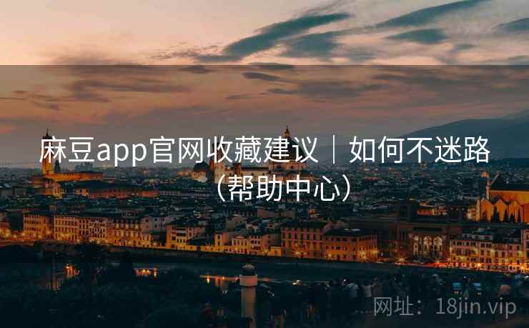 麻豆app官网收藏建议｜如何不迷路（帮助中心）