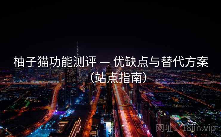 柚子猫功能测评 — 优缺点与替代方案（站点指南）