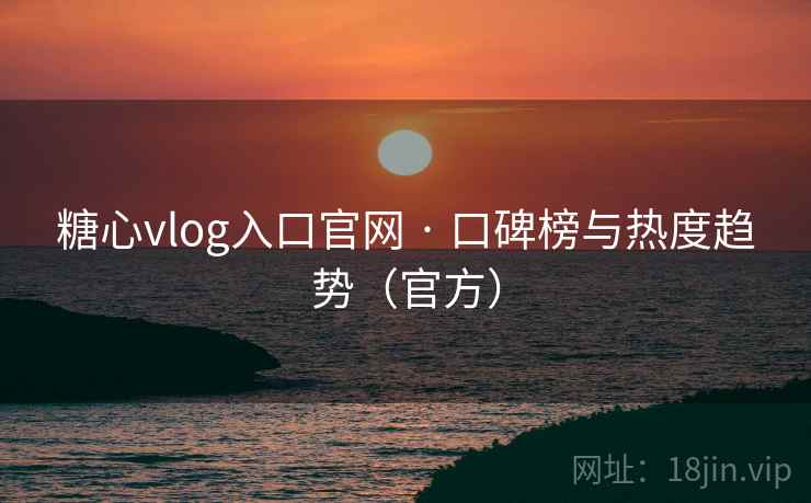 糖心vlog入口官网 · 口碑榜与热度趋势（官方）