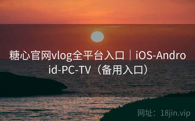糖心官网vlog全平台入口｜iOS-Android-PC-TV（备用入口）