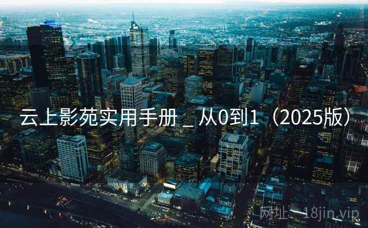云上影苑实用手册 _ 从0到1（2025版）