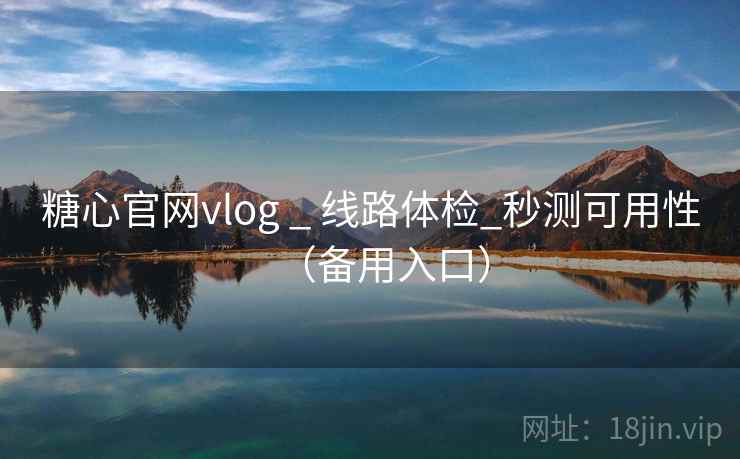 糖心官网vlog _ 线路体检_秒测可用性（备用入口）