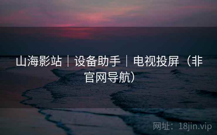 山海影站｜设备助手｜电视投屏（非官网导航）