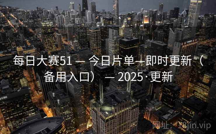 每日大赛51 — 今日片单—即时更新（备用入口） — 2025·更新