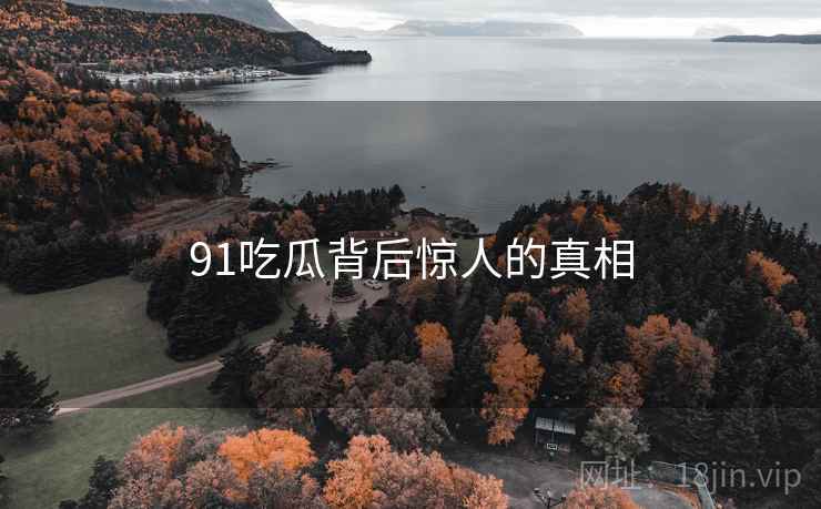 91吃瓜背后惊人的真相