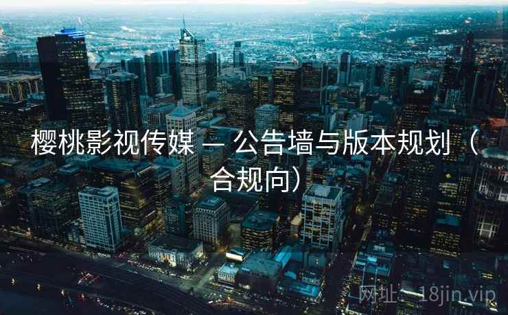 樱桃影视传媒 — 公告墙与版本规划(合规向) 樱桃影视传媒 — 公告墙与版本规划(合规向)