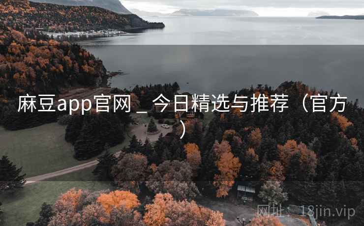 麻豆app官网 _ 今日精选与推荐（官方）