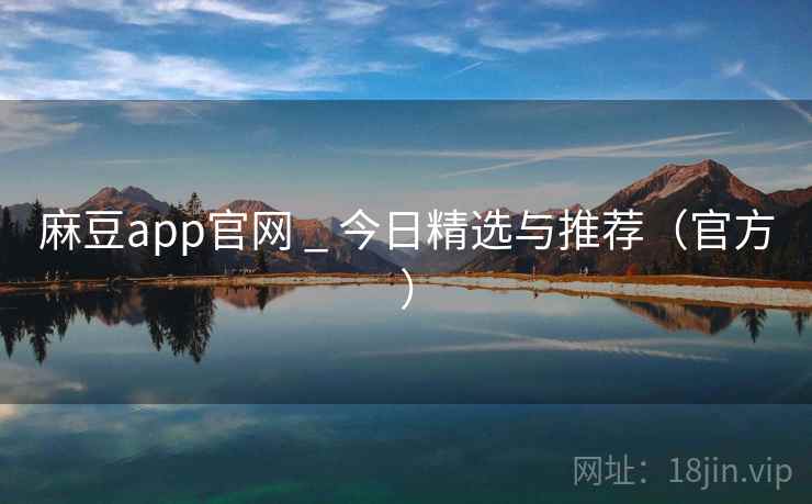 麻豆app官网 _ 今日精选与推荐（官方）