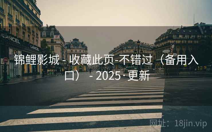 锦鲤影城 - 收藏此页-不错过（备用入口） - 2025·更新