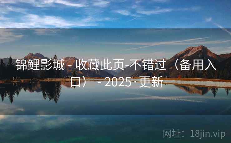 锦鲤影城 - 收藏此页-不错过（备用入口） - 2025·更新