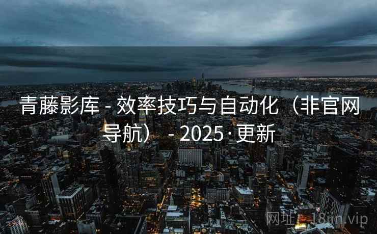 青藤影库 - 效率技巧与自动化（非官网导航） - 2025·更新