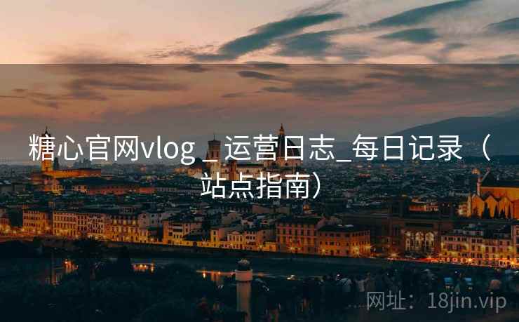 糖心官网vlog _ 运营日志_每日记录（站点指南）