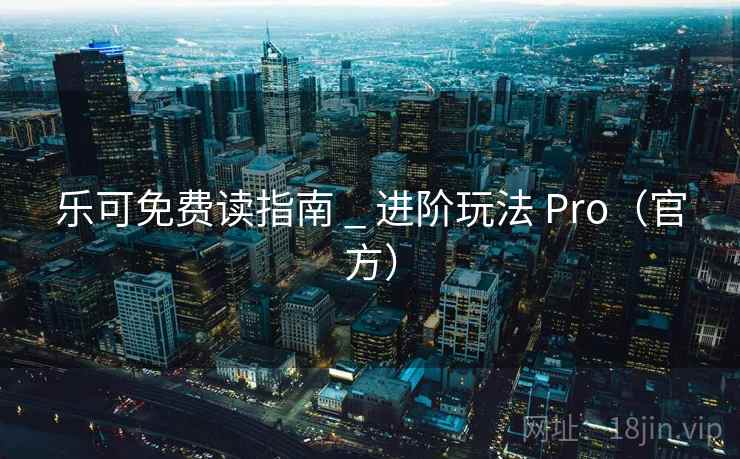 乐可免费读指南 _ 进阶玩法 Pro（官方）