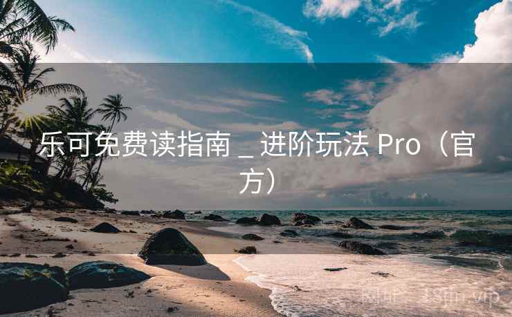 乐可免费读指南 _ 进阶玩法 Pro（官方）