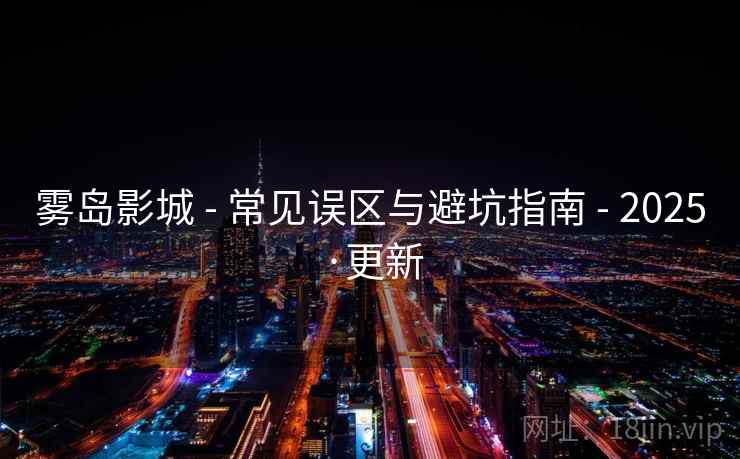 雾岛影城 - 常见误区与避坑指南 - 2025·更新