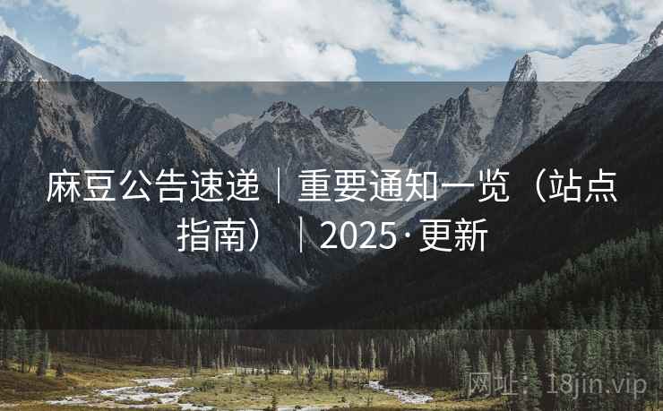 麻豆公告速递｜重要通知一览（站点指南）｜2025·更新