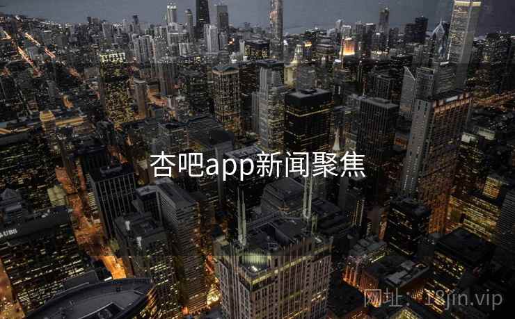 杏吧app新闻聚焦