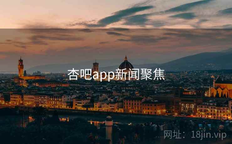 杏吧app新闻聚焦