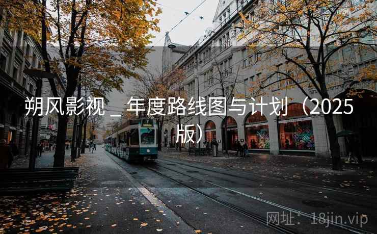 朔风影视 _ 年度路线图与计划（2025版）