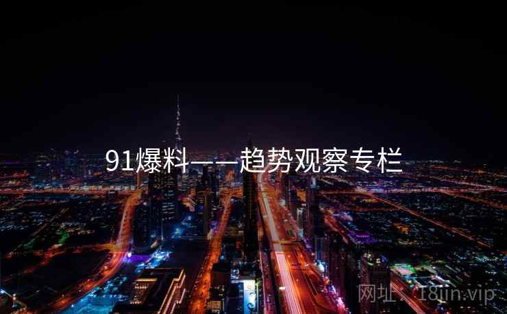 91爆料——趋势观察专栏