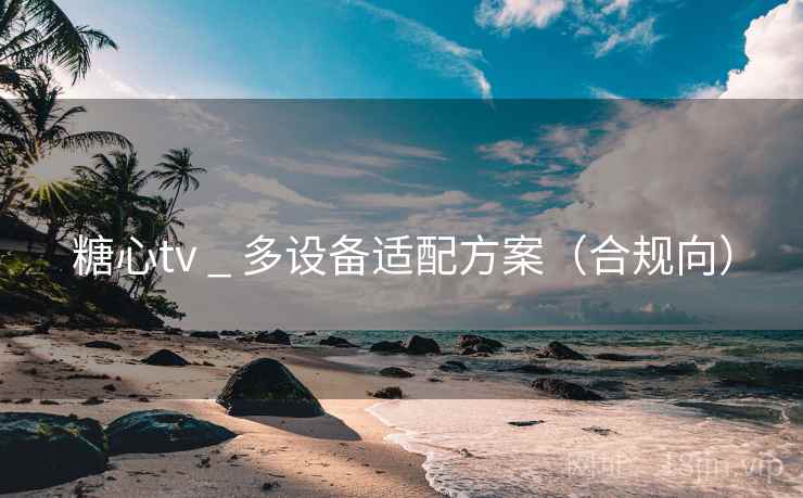 糖心tv _ 多设备适配方案（合规向）