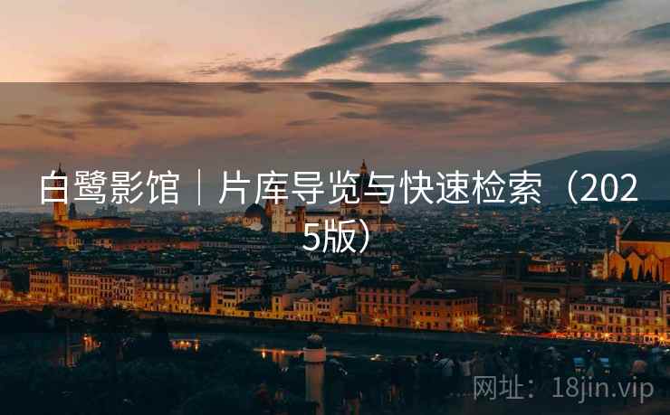 白鹭影馆｜片库导览与快速检索（2025版）