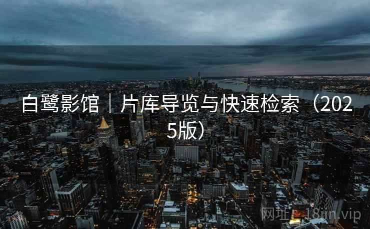 白鹭影馆｜片库导览与快速检索（2025版）