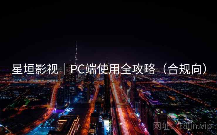 星垣影视｜PC端使用全攻略（合规向）